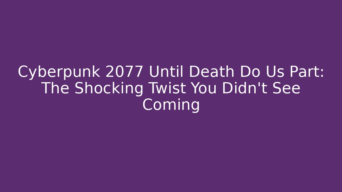 Cyberpunk 2077 Until Death Do Us Part: The Shocking Twist You Didn't See Coming