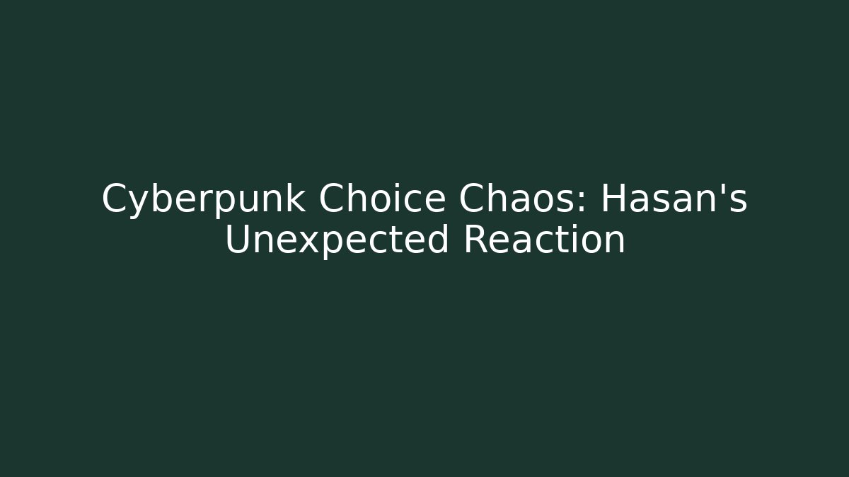 Cyberpunk Choice Chaos: Hasan's Unexpected Reaction - Celivion