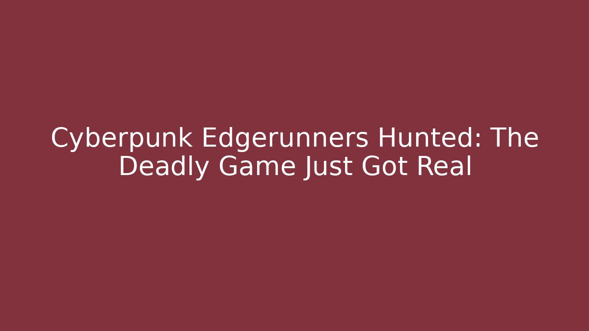 Cyberpunk Edgerunners Hunted: The Deadly Game Just Got Real