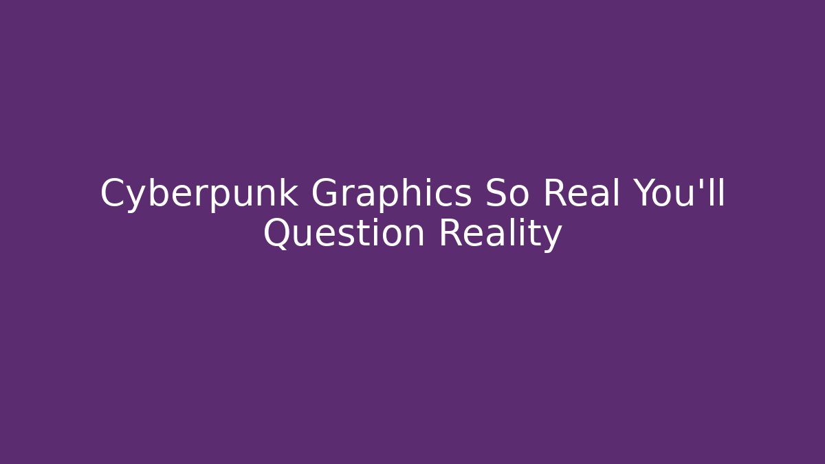 Cyberpunk Graphics So Real You'll Question Reality