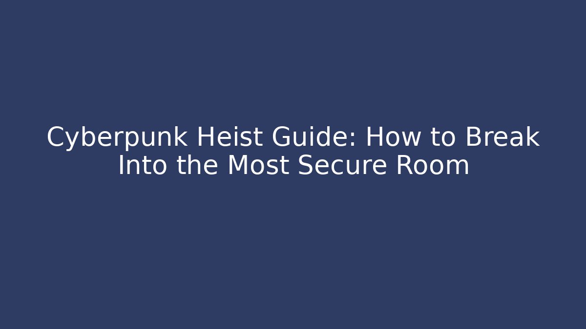 Cyberpunk Heist Guide: How to Break Into the Most Secure Room