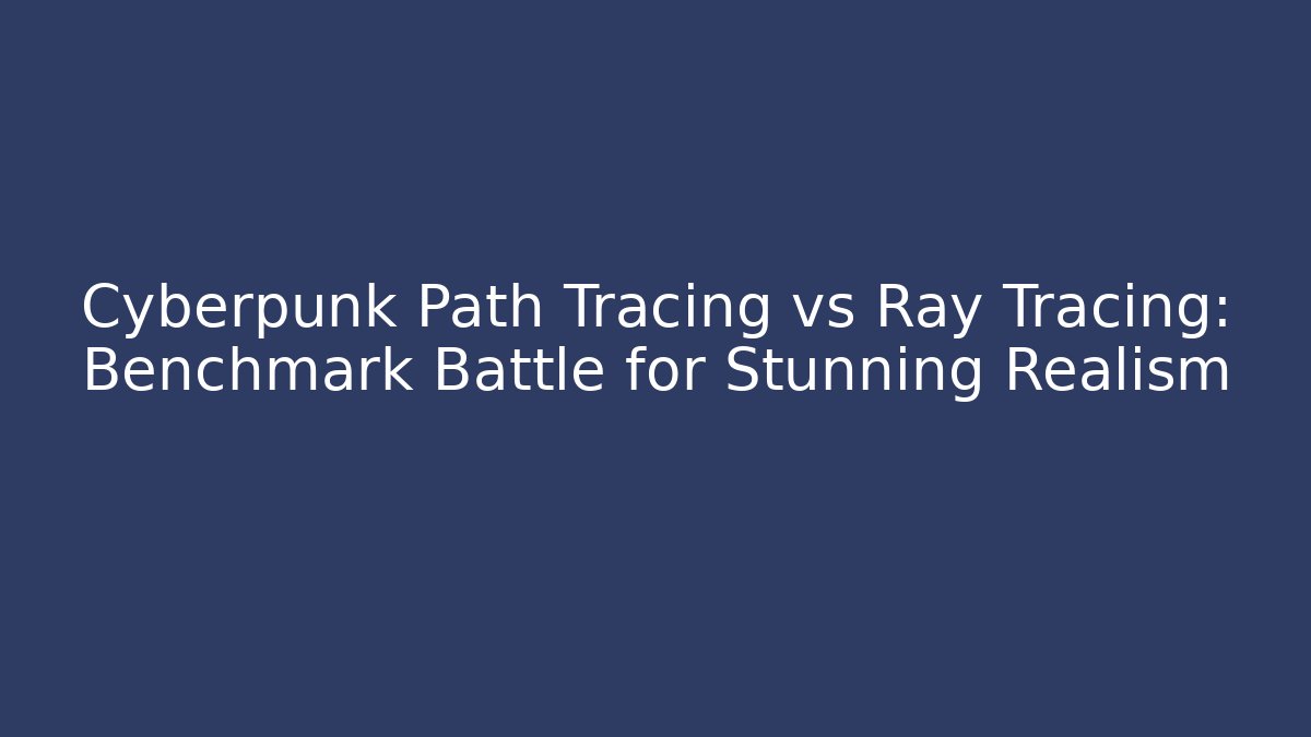 Cyberpunk Path Tracing vs Ray Tracing: Benchmark Battle for Stunning Realism