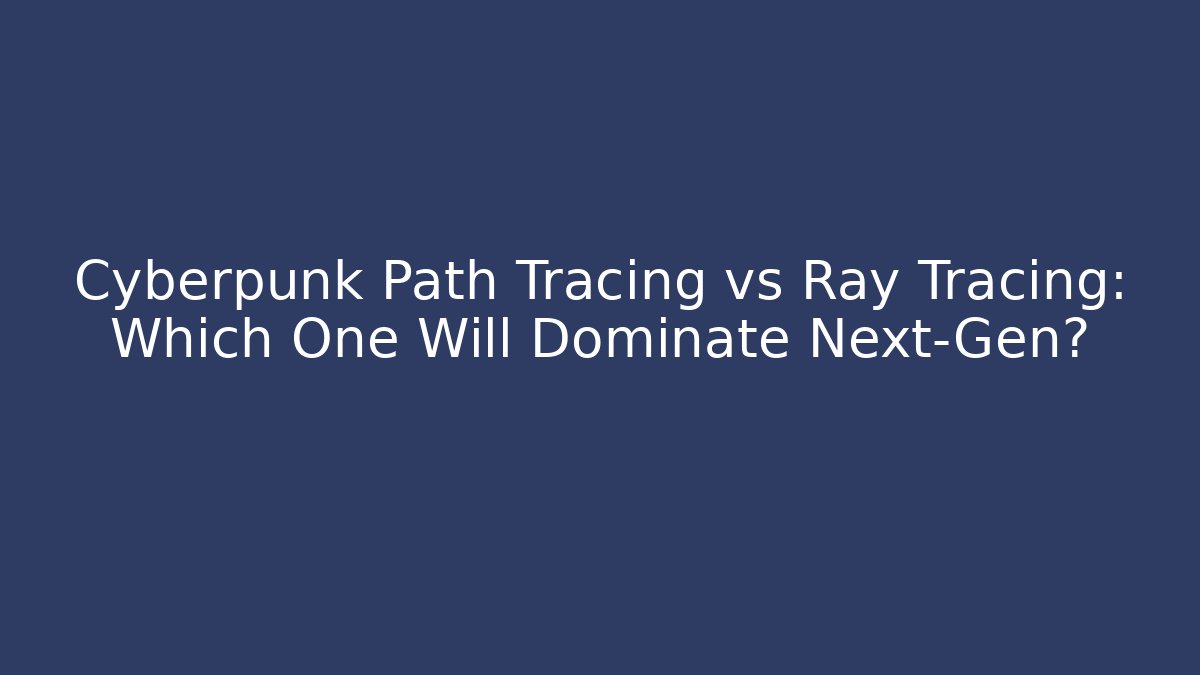 Cyberpunk Path Tracing vs Ray Tracing: Which One Will Dominate Next-Gen?