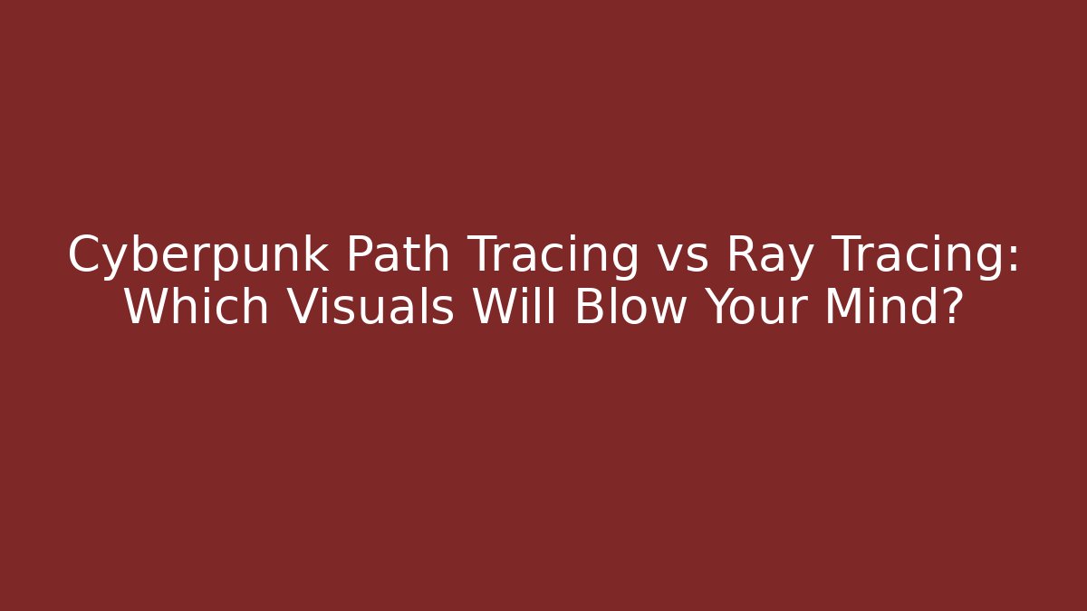 Cyberpunk Path Tracing vs Ray Tracing: Which Visuals Will Blow Your Mind?