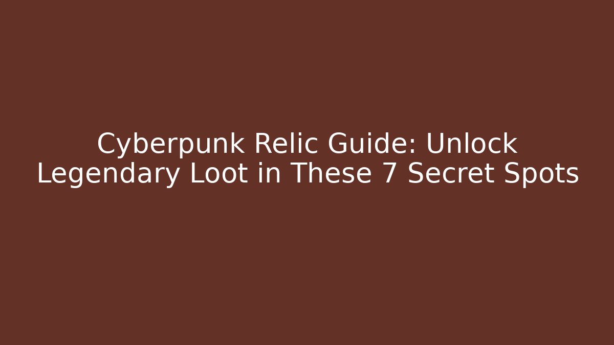 Cyberpunk Relic Guide: Unlock Legendary Loot in These 7 Secret Spots