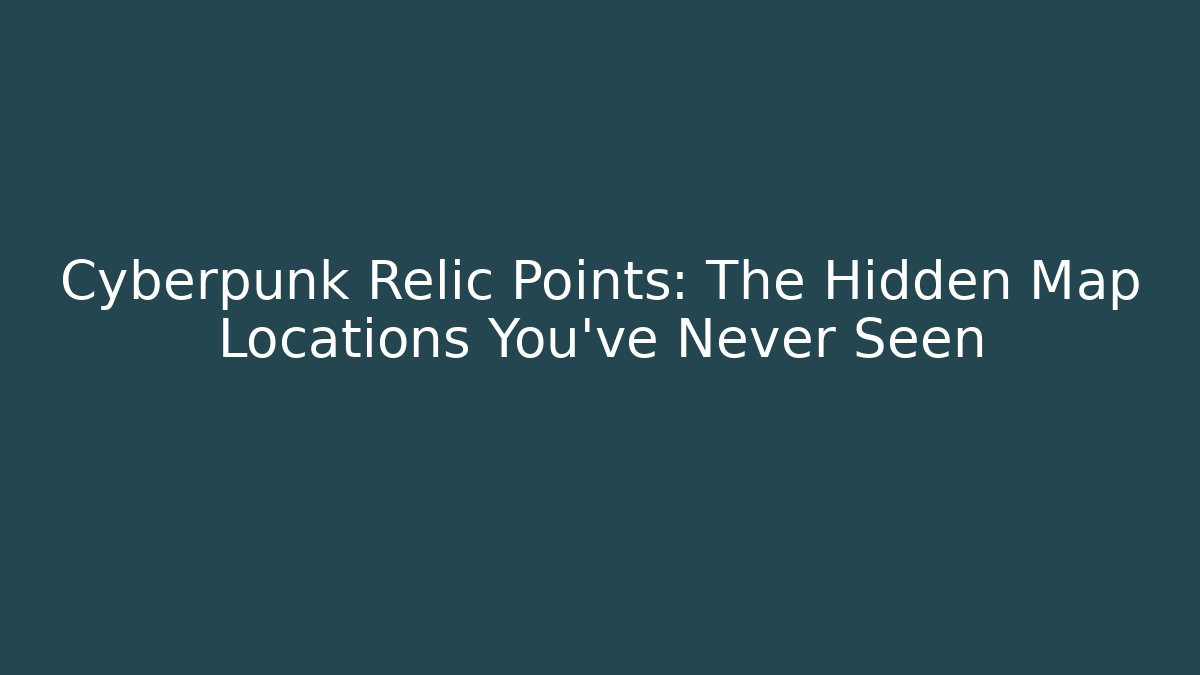 Cyberpunk Relic Points: The Hidden Map Locations You’ve Never Seen