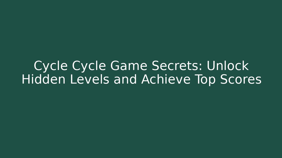 Cycle Cycle Game Secrets: Unlock Hidden Levels and Achieve Top Scores