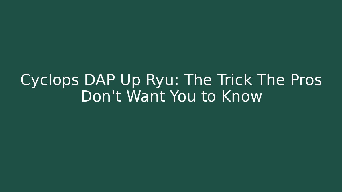 Cyclops DAP Up Ryu: The Trick The Pros Don't Want You to Know