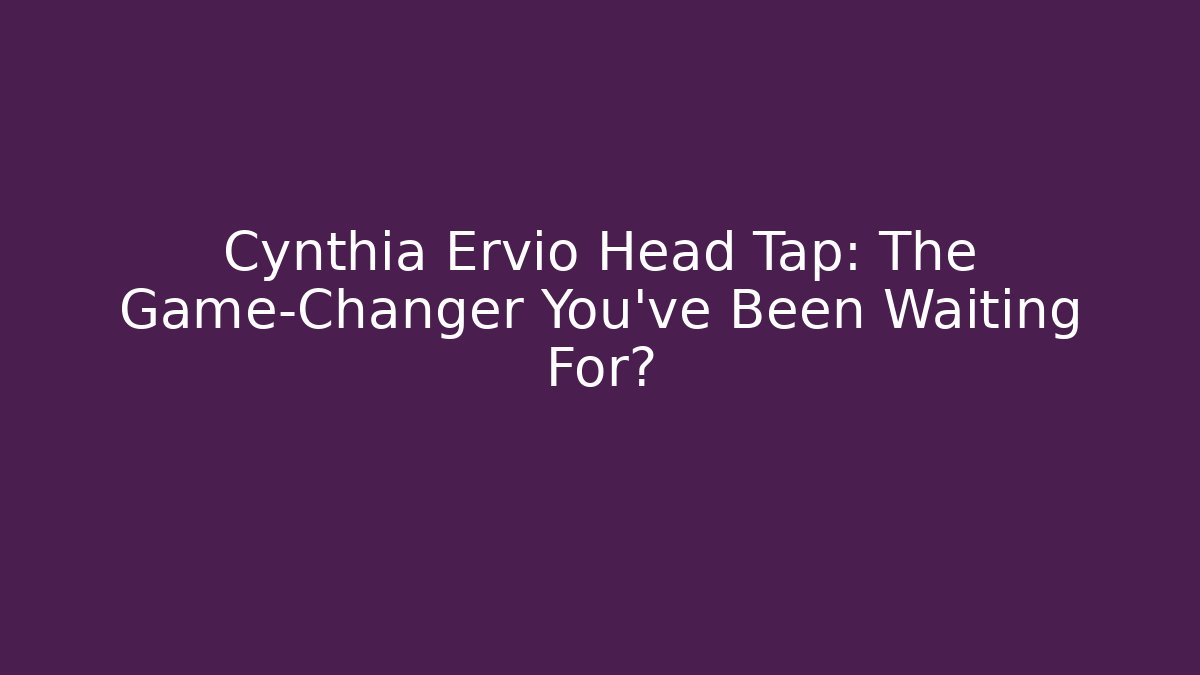 Cynthia Ervio Head Tap: The Game-Changer You’ve Been Waiting For?