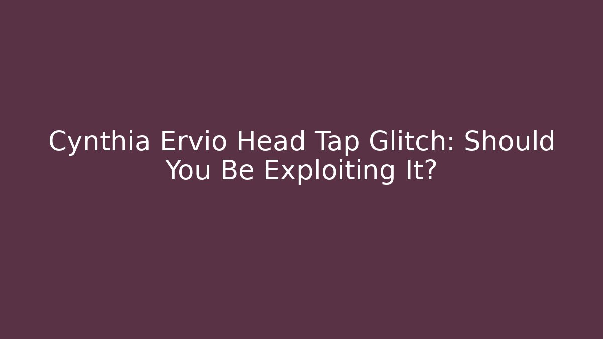 Cynthia Ervio Head Tap Glitch: Should You Be Exploiting It?