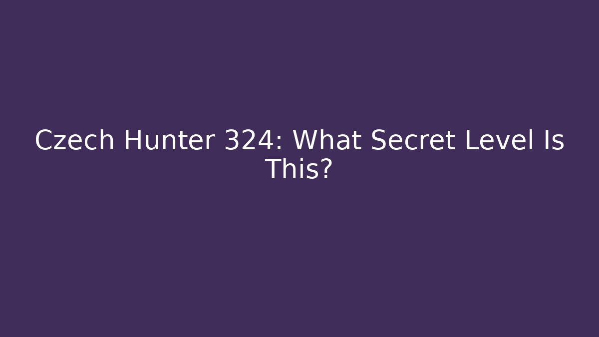 Czech Hunter 324: What Secret Level Is This?