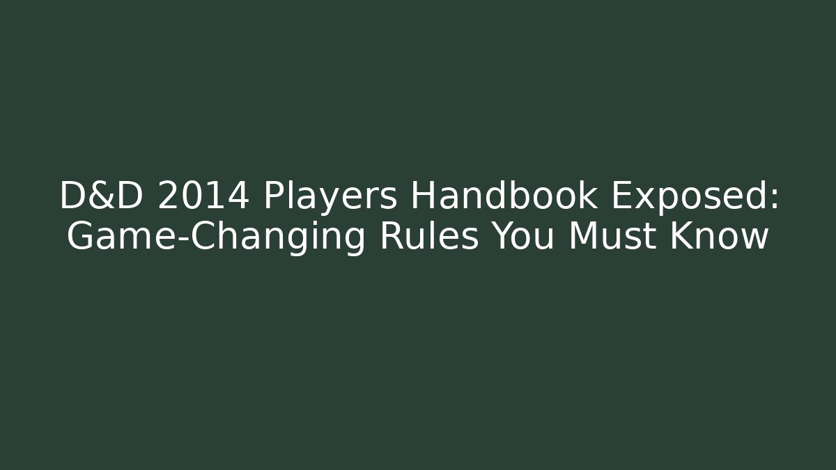 D&D 2014 Players Handbook Exposed: Game-Changing Rules You Must Know