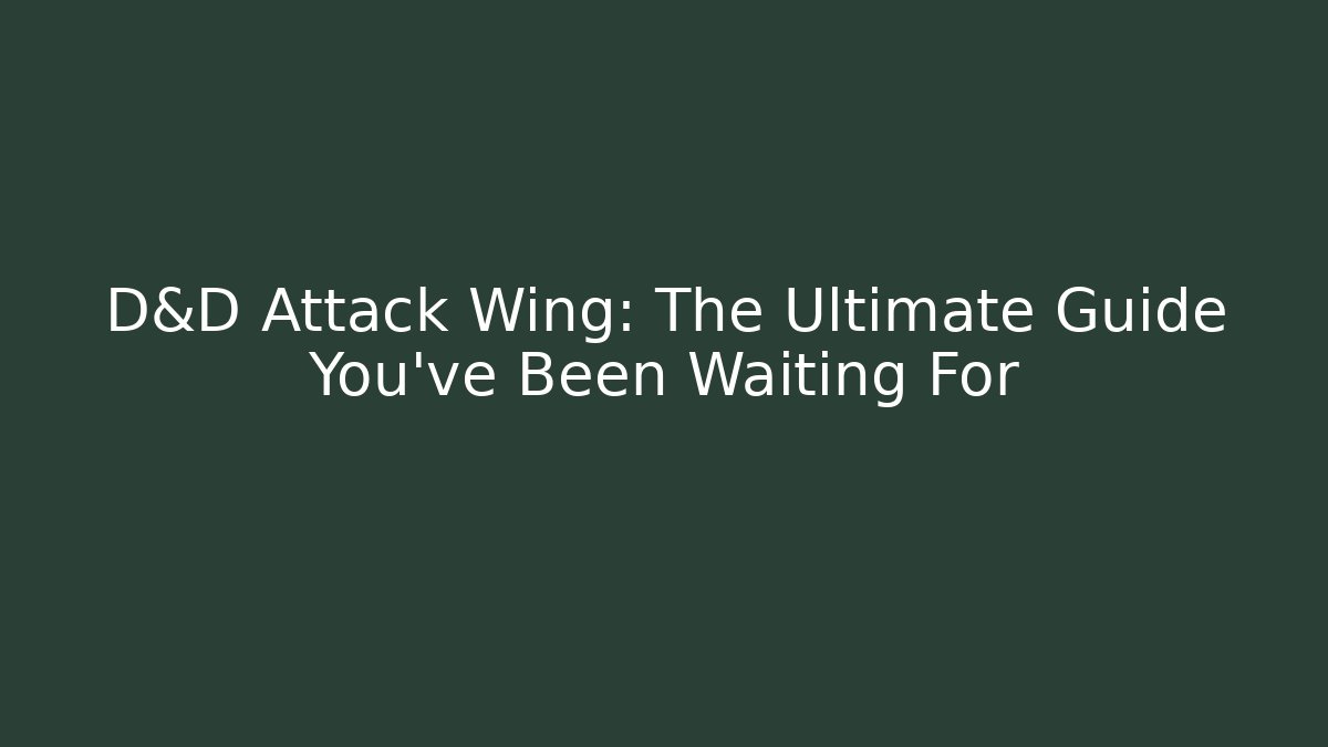 D&D Attack Wing: The Ultimate Guide You’ve Been Waiting For