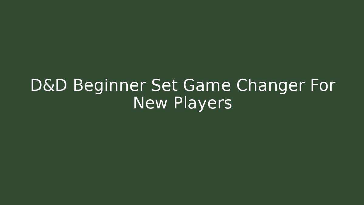 D&D Beginner Set Game Changer For New Players - Celivion