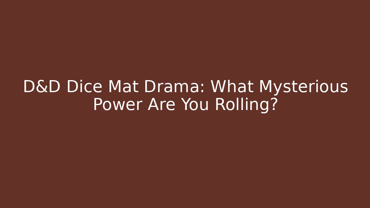 D&D Dice Mat Drama: What Mysterious Power Are You Rolling?