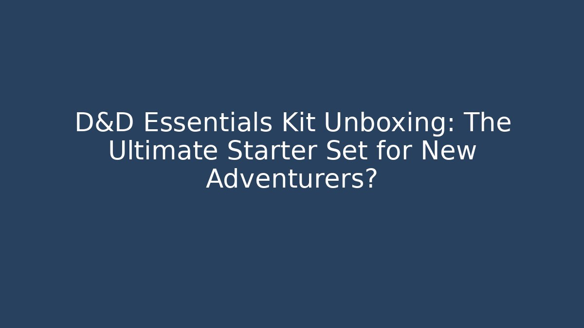 D&D Essentials Kit Unboxing: The Ultimate Starter Set for New Adventurers?