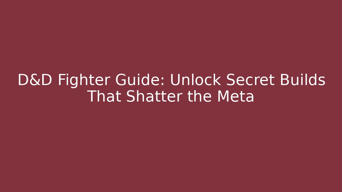 D&D Fighter Guide: Unlock Secret Builds That Shatter the Meta - Celivion