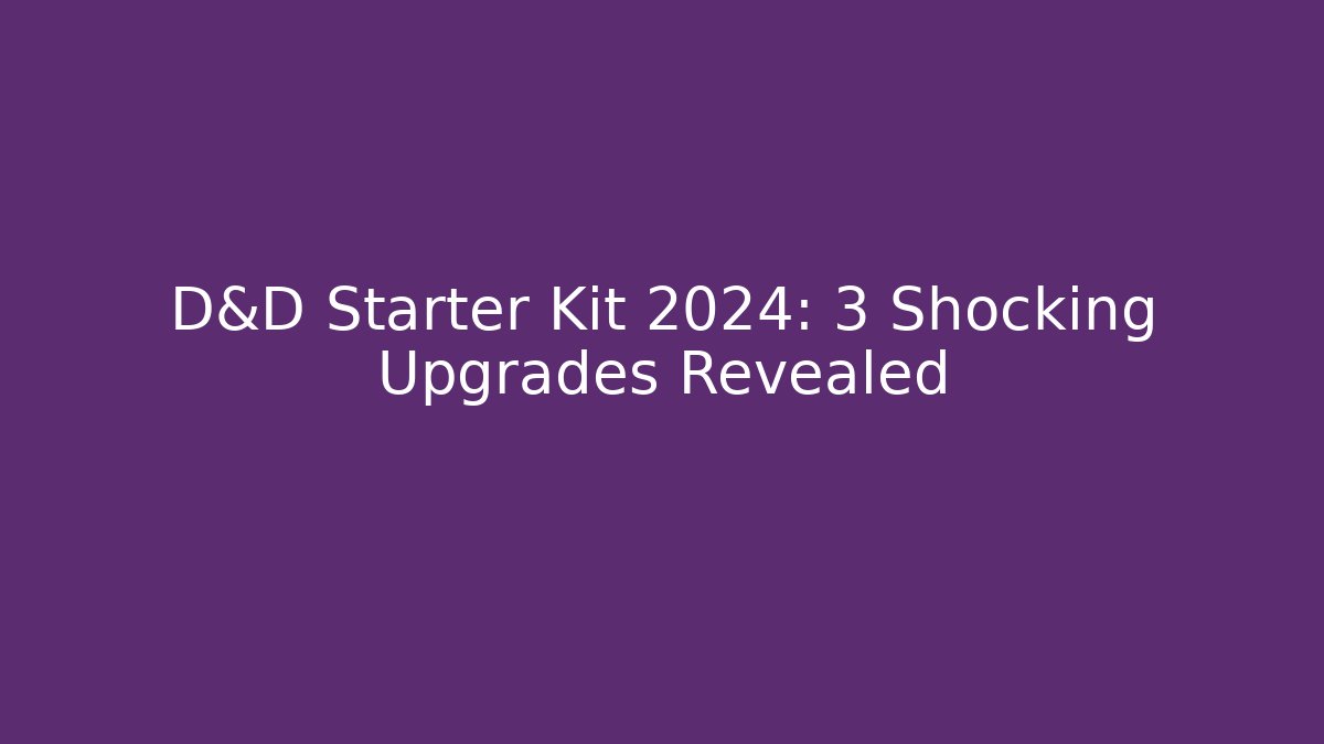 D&D Starter Kit 2024: 3 Shocking Upgrades Revealed