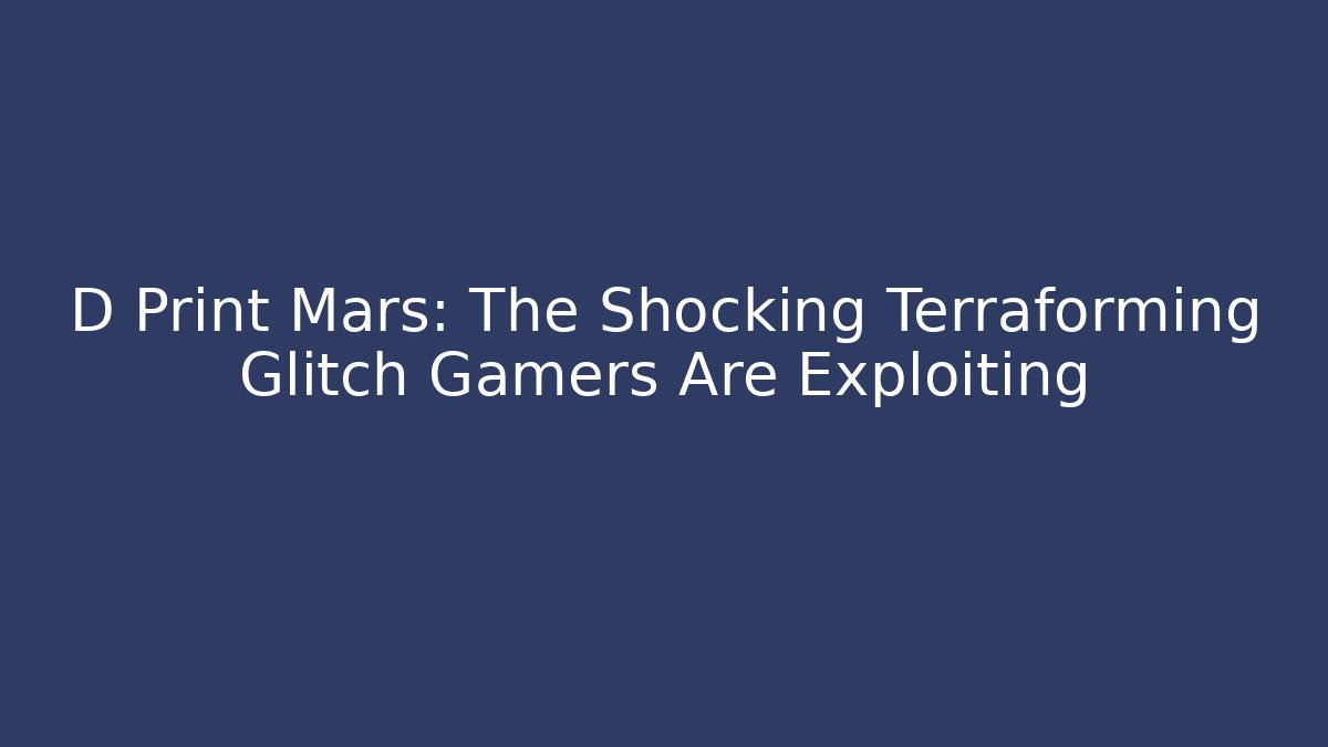 D Print Mars: The Shocking Terraforming Glitch Gamers Are Exploiting