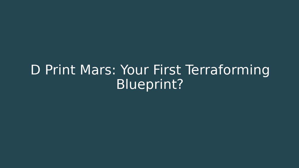 D Print Mars: Your First Terraforming Blueprint? - Celivion