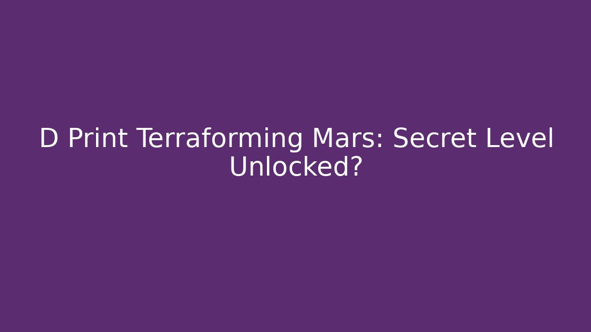 D Print Terraforming Mars: Secret Level Unlocked?