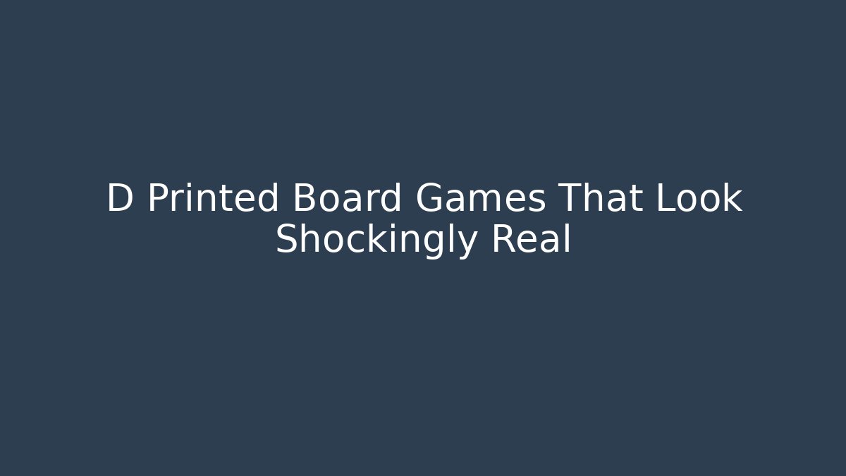 D Printed Board Games That Look Shockingly Real - Celivion