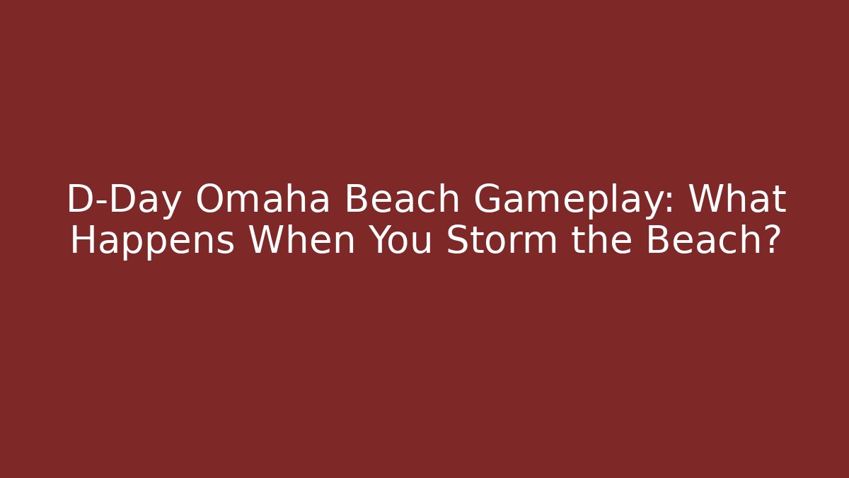 D-Day Omaha Beach Gameplay: What Happens When You Storm the Beach?