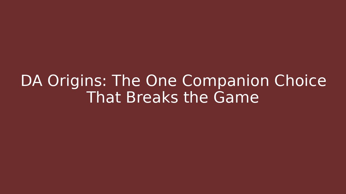 DA Origins: The One Companion Choice That Breaks the Game