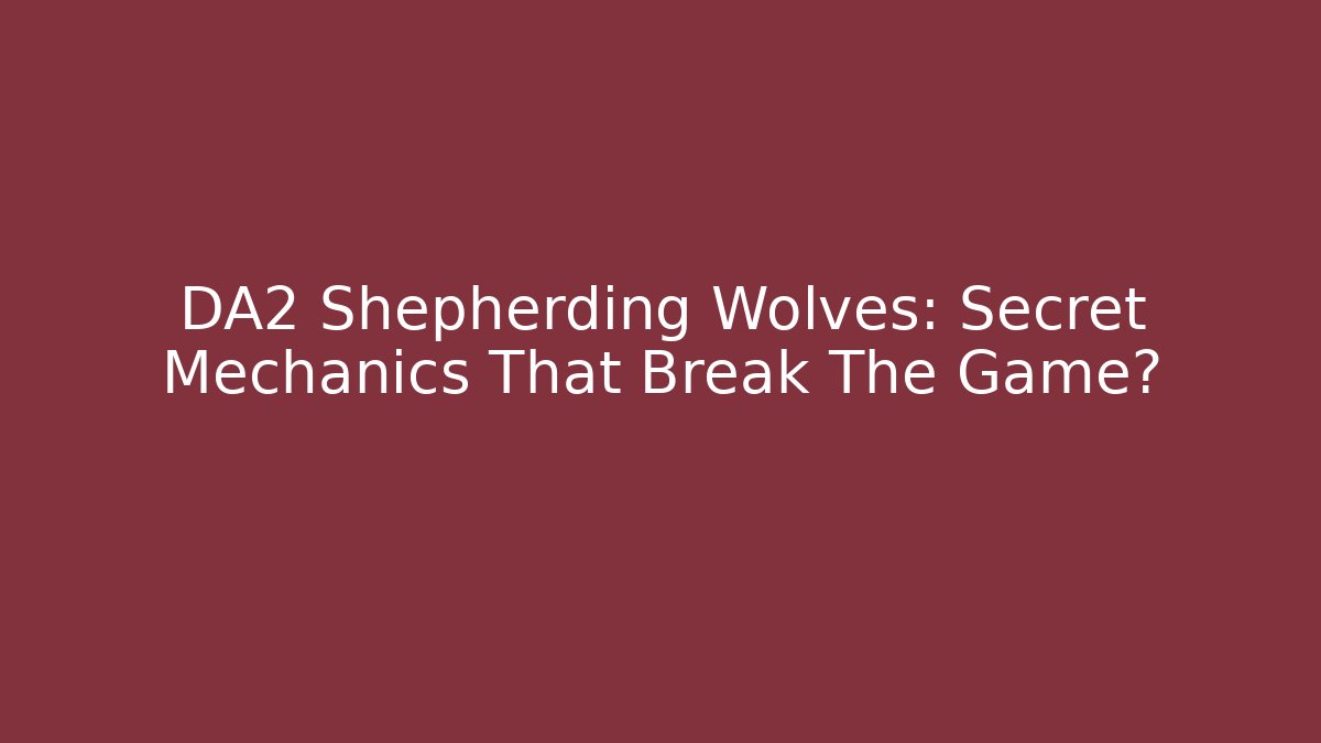 DA2 Shepherding Wolves: Secret Mechanics That Break The Game?