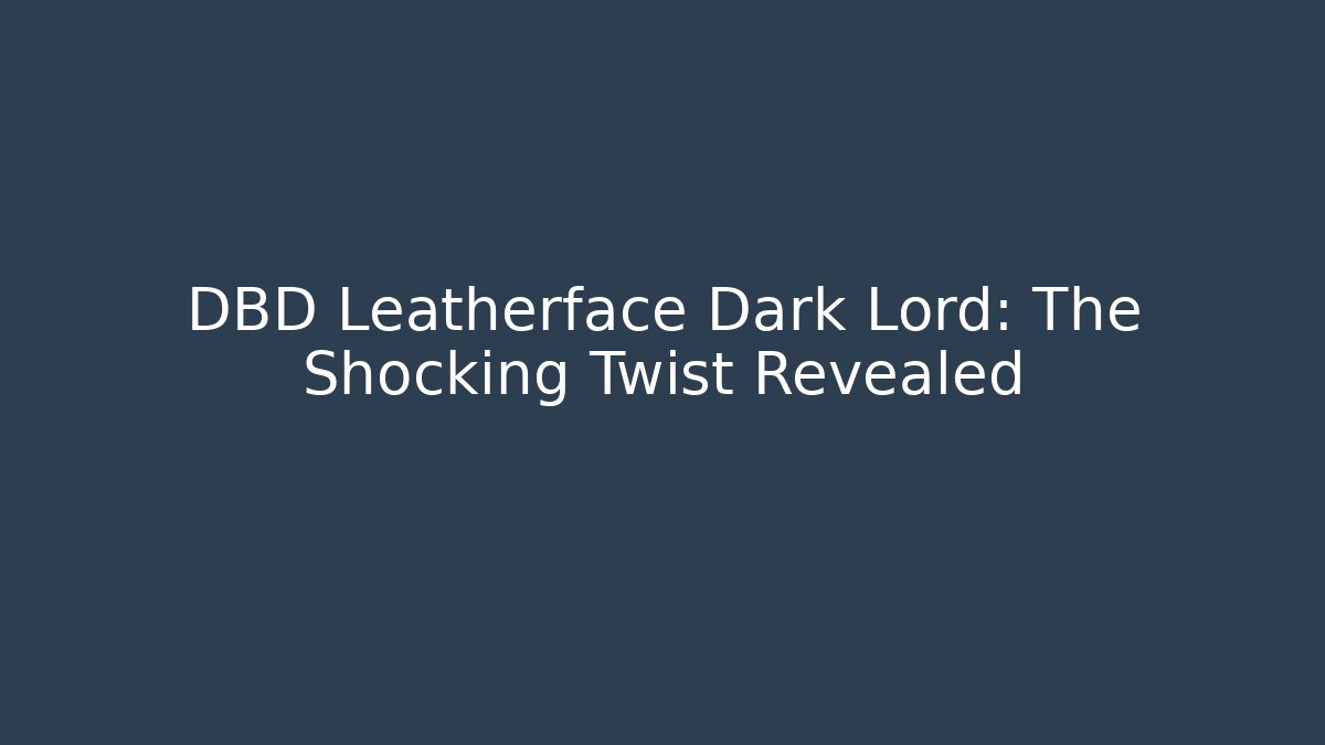 DBD Leatherface Dark Lord: The Shocking Twist Revealed