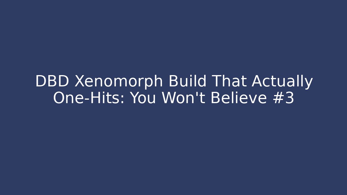 DBD Xenomorph Build That Actually One-Hits: You Won't Believe #3
