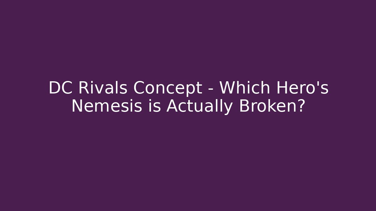 DC Rivals Concept – Which Hero’s Nemesis is Actually Broken? - Celivion
