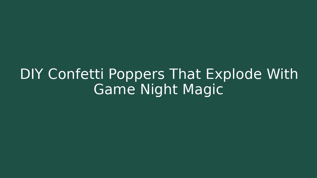 DIY Confetti Poppers That Explode With Game Night Magic - Celivion