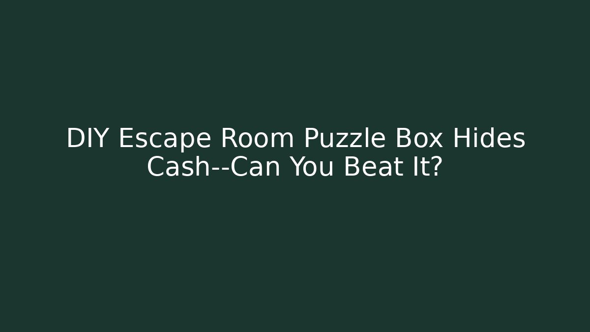 DIY Escape Room Puzzle Box Hides Cash—Can You Beat It? - Celivion