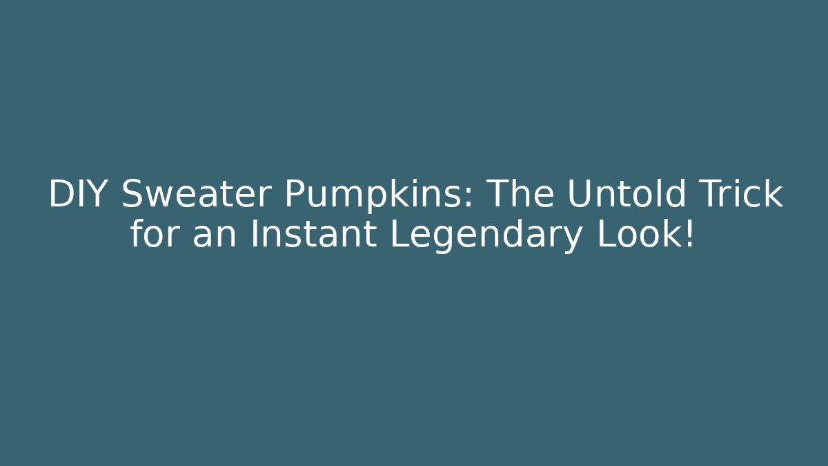DIY Sweater Pumpkins: The Untold Trick for an Instant Legendary Look!