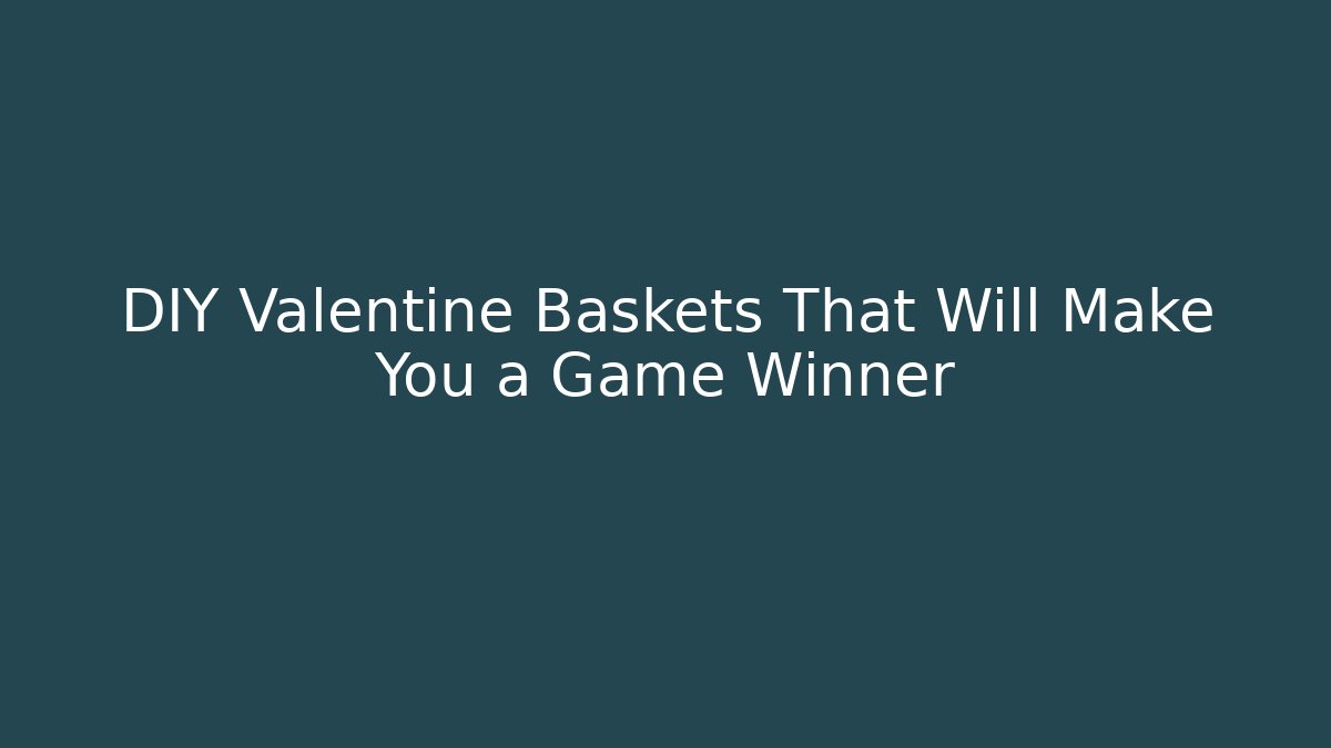 DIY Valentine Baskets That Will Make You a Game Winner - Celivion