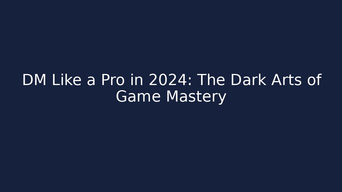 DM Like a Pro in 2024: The Dark Arts of Game Mastery
