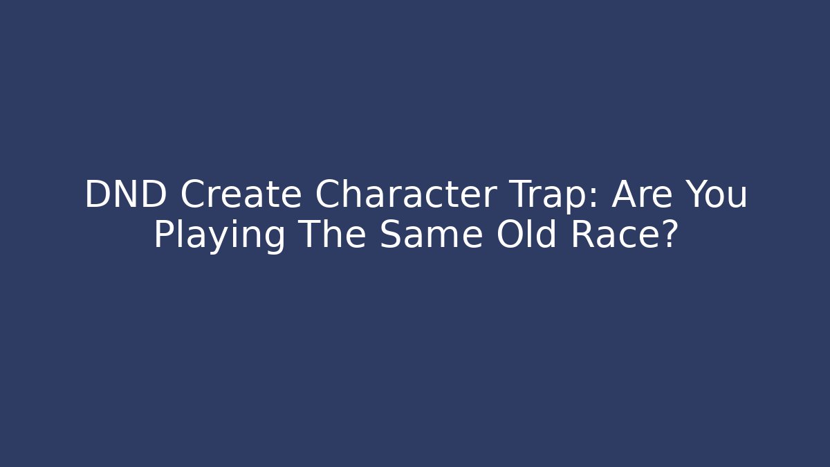 DND Create Character Trap: Are You Playing The Same Old Race?