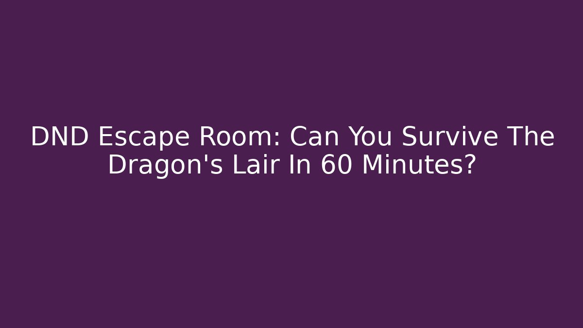 DND Escape Room: Can You Survive The Dragon’s Lair In 60 Minutes?