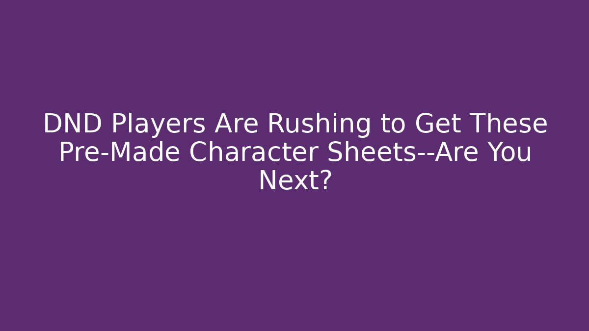 DND Players Are Rushing to Get These Pre-Made Character Sheets—Are You Next? - Celivion