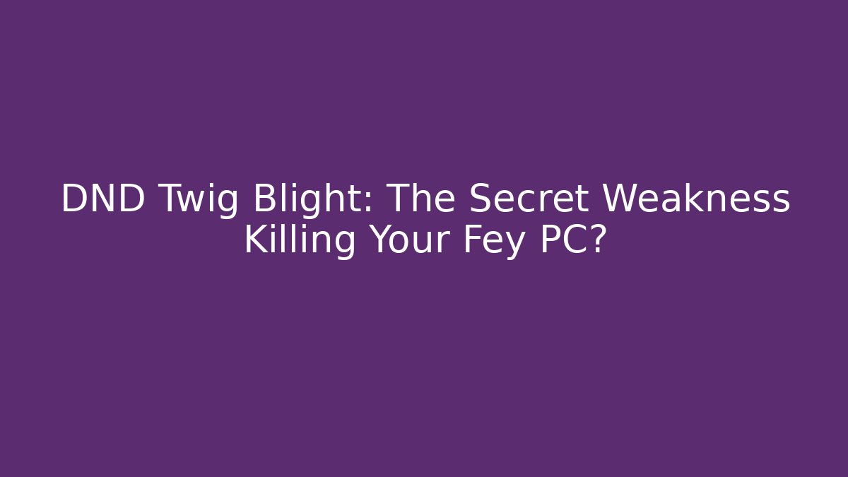 DND Twig Blight: The Secret Weakness Killing Your Fey PC?