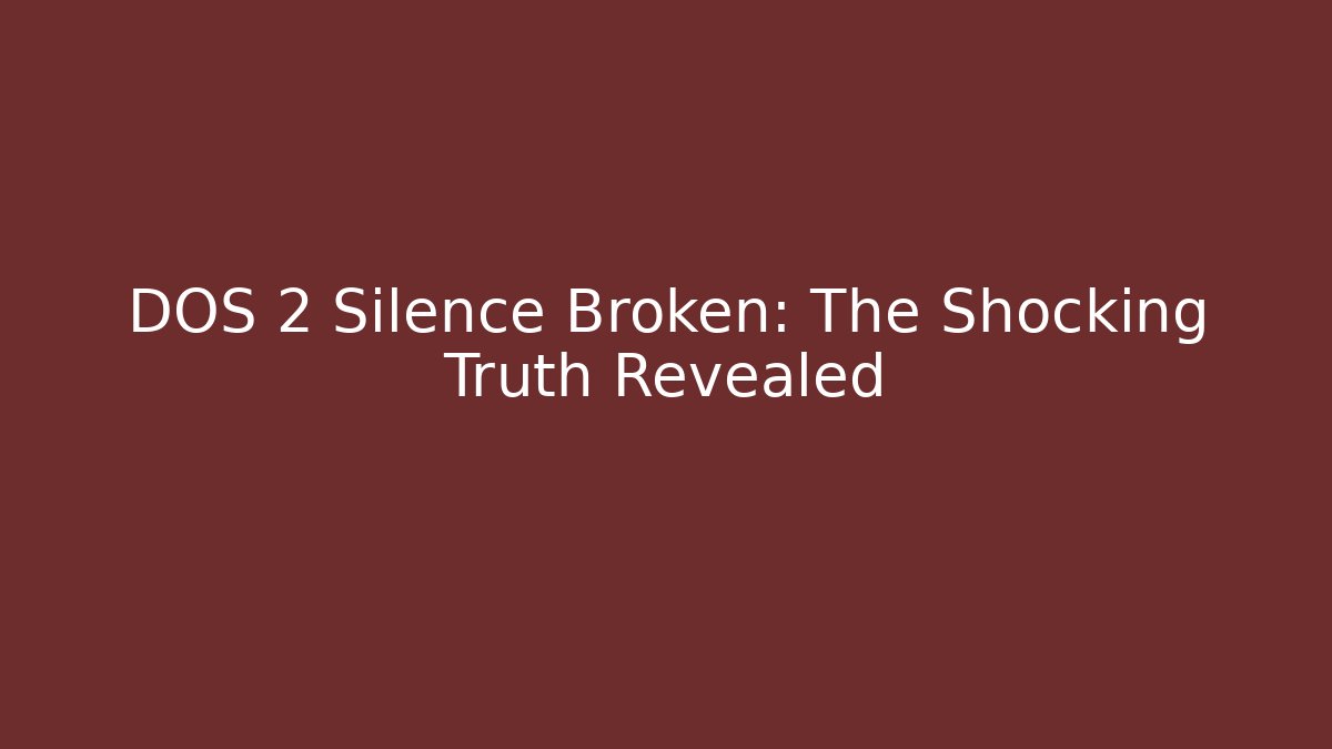 DOS 2 Silence Broken: The Shocking Truth Revealed