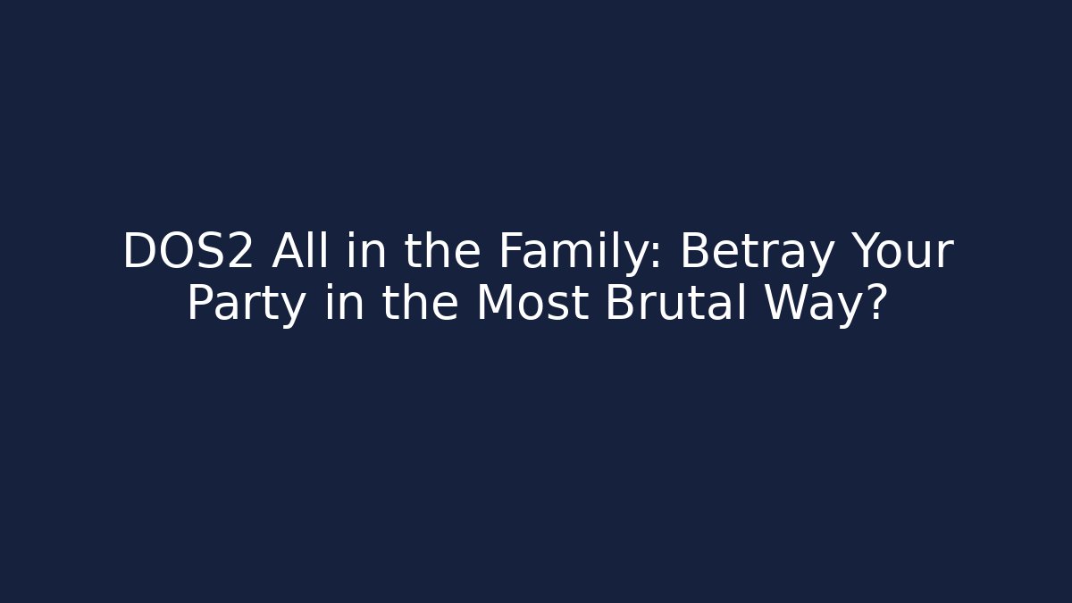 DOS2 All in the Family: Betray Your Party in the Most Brutal Way?