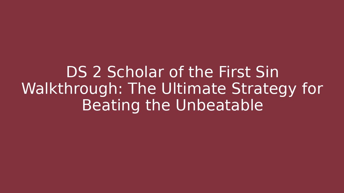 DS 2 Scholar of the First Sin Walkthrough: The Ultimate Strategy for Beating the Unbeatable