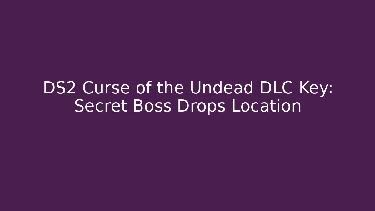 DS2 Curse of the Undead DLC Key: Secret Boss Drops Location