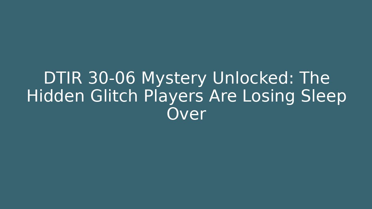 DTIR 30-06 Mystery Unlocked: The Hidden Glitch Players Are Losing Sleep Over