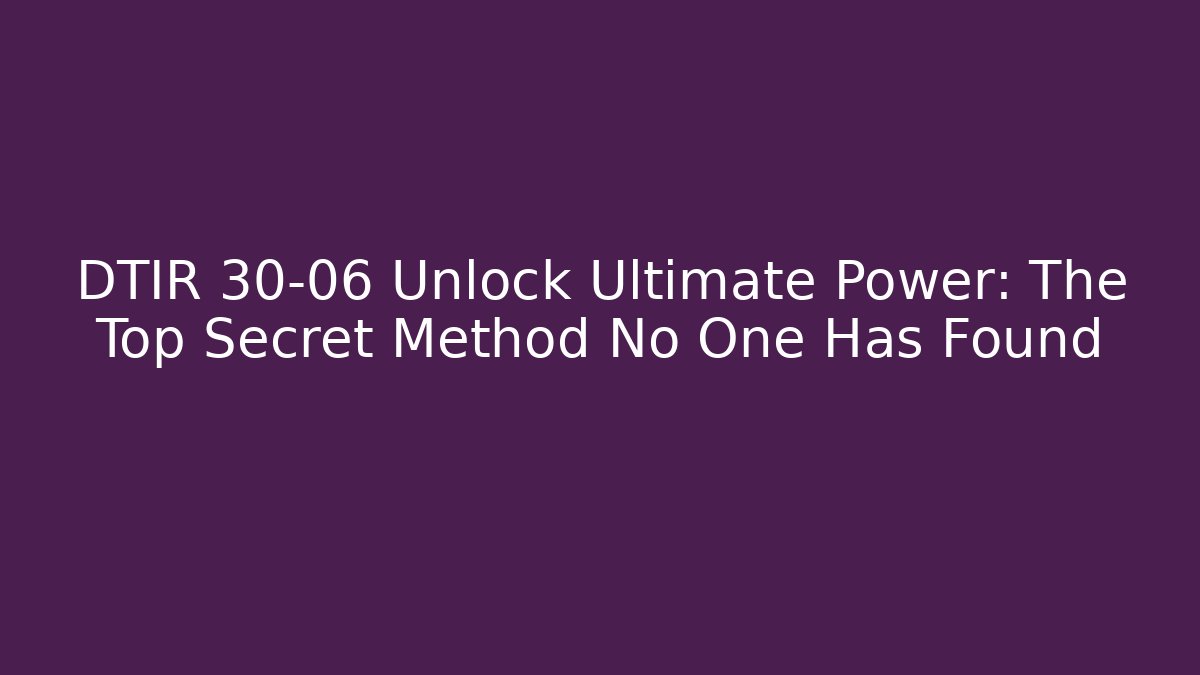 DTIR 30-06 Unlock Ultimate Power: The Top Secret Method No One Has Found