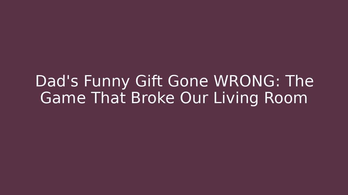 Dad's Funny Gift Gone WRONG: The Game That Broke Our Living Room - Celivion
