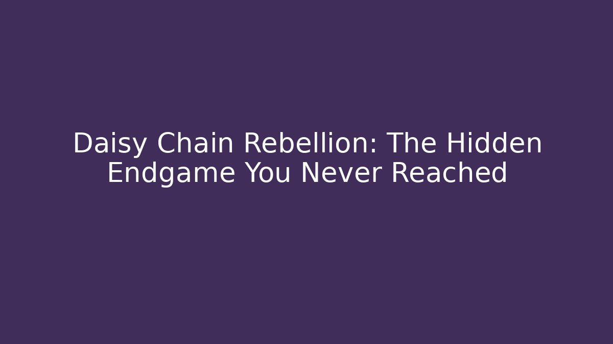 Daisy Chain Rebellion: The Hidden Endgame You Never Reached