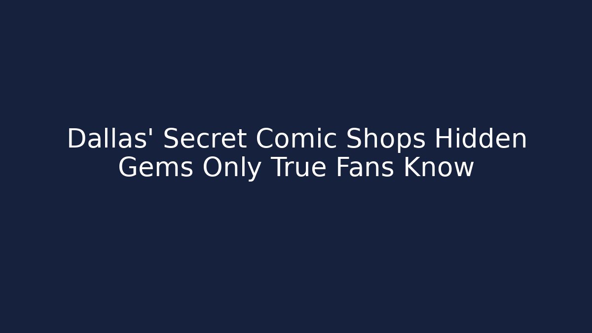 Dallas' Secret Comic Shops Hidden Gems Only True Fans Know